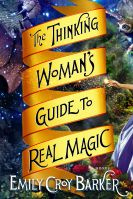 The Thinking Woman's Guide to Real Magic by Emily Croy Barker
